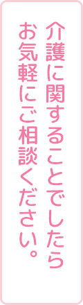 介護に関することでしたらお気軽にご相談ください。